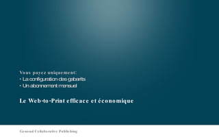 Le Web-to-Print efficace et économique Vous payez uniquement: La configuration des gabarits Un abonnement mensuel Genoud Collaborative Publishing 