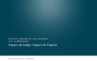 Gagnez du temps. Gagnez de l’argent. Renforcez l’identité de votre entreprise avec un ROI garanti Genoud Collaborative Publishing 