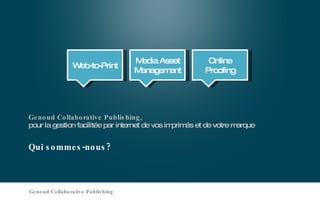 Qui sommes-nous? Genoud Collaborative Publishing,  pour la gestion facilitée par internet de vos imprimés et de votre marque Web-to-Print Media Asset Management Online Proofing Genoud Collaborative Publishing 