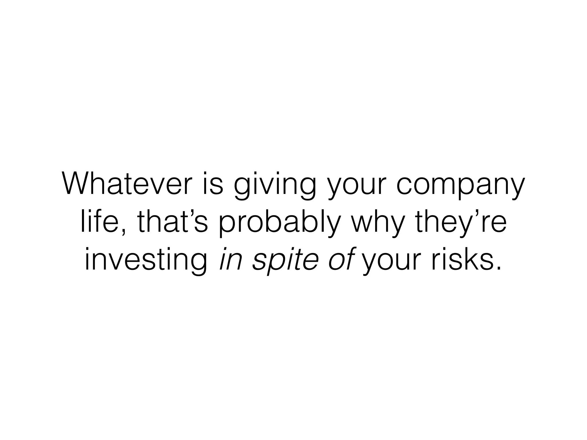 Whatever is giving your company
life, that’s probably why they’re
investing in spite of your risks.
 