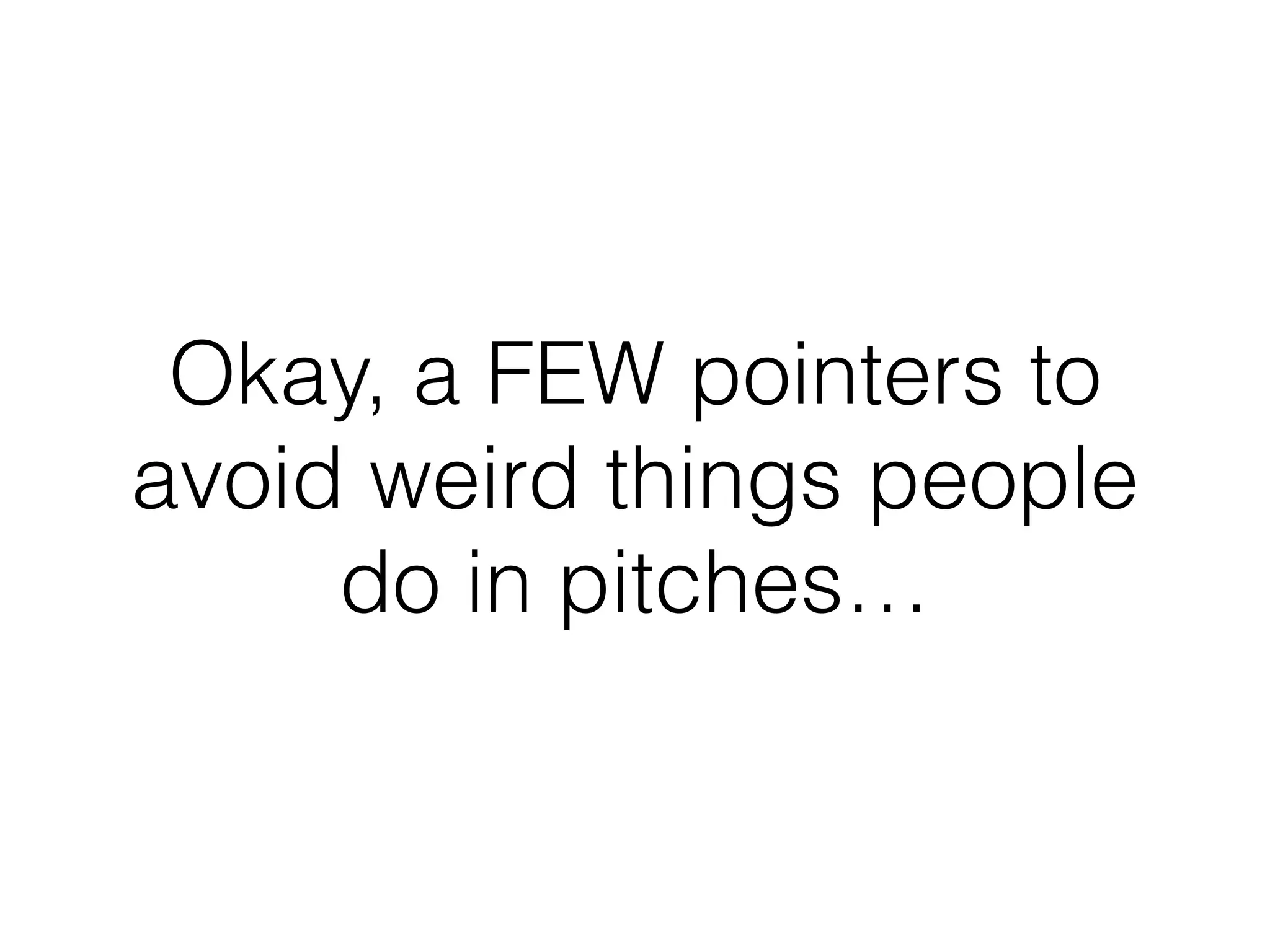 Okay, a FEW pointers to
avoid weird things people
do in pitches…
 