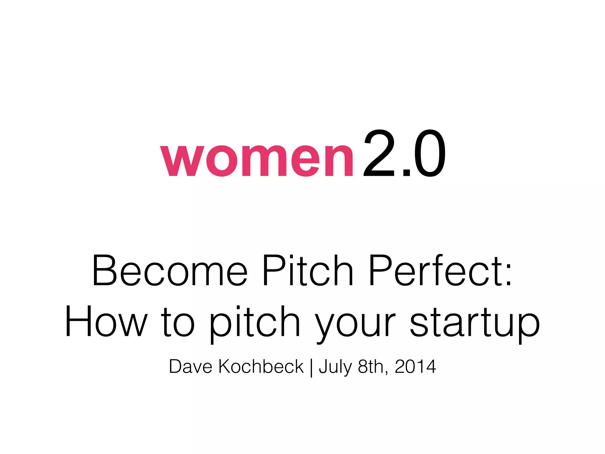 Become Pitch Perfect:
How to pitch your startup
Dave Kochbeck | July 8th, 2014
 