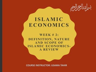 I SLAMI C
ECONOMI CS
WEEK # 2:
DEFINITION, NATURE
AND SCOPE OF
ISLAMIC ECONOMICS-
A REVIEW
 