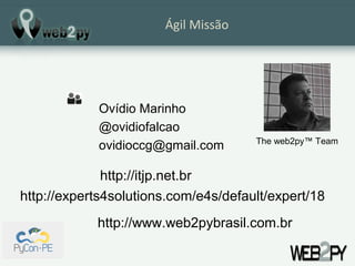 Ágil Missão




            Ovídio Marinho
            @ovidiofalcao
                                      The web2py™ Tea...