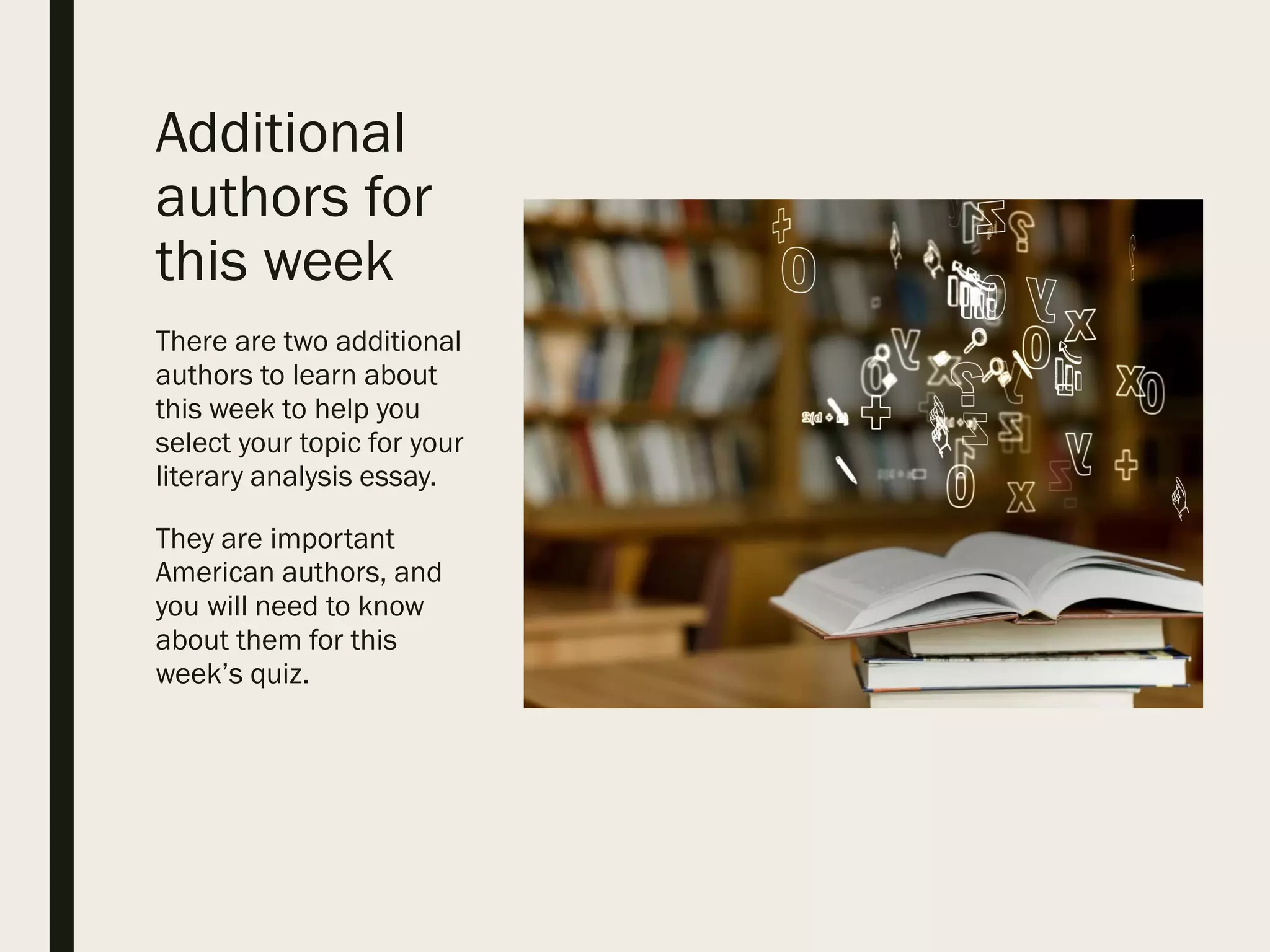 Additional
authors for
this week
There are two additional
authors to learn about
this week to help you
select your topic for your
literary analysis essay.
They are important
American authors, and
you will need to know
about them for this
week’s quiz.
 