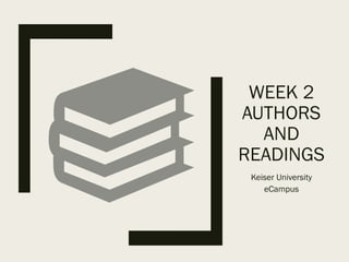 WEEK 2
AUTHORS
AND
READINGS
Keiser University
eCampus
 