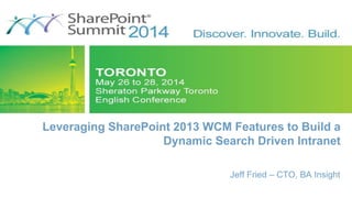 Leveraging SharePoint 2013 WCM Features to Build a 
Dynamic Search Driven Intranet 
Jeff Fried – CTO, BA Insight 
 