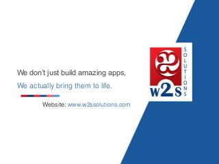 We don’t just build amazing apps,
We actually bring them to life.
Website: www.w2ssolutions.com
 