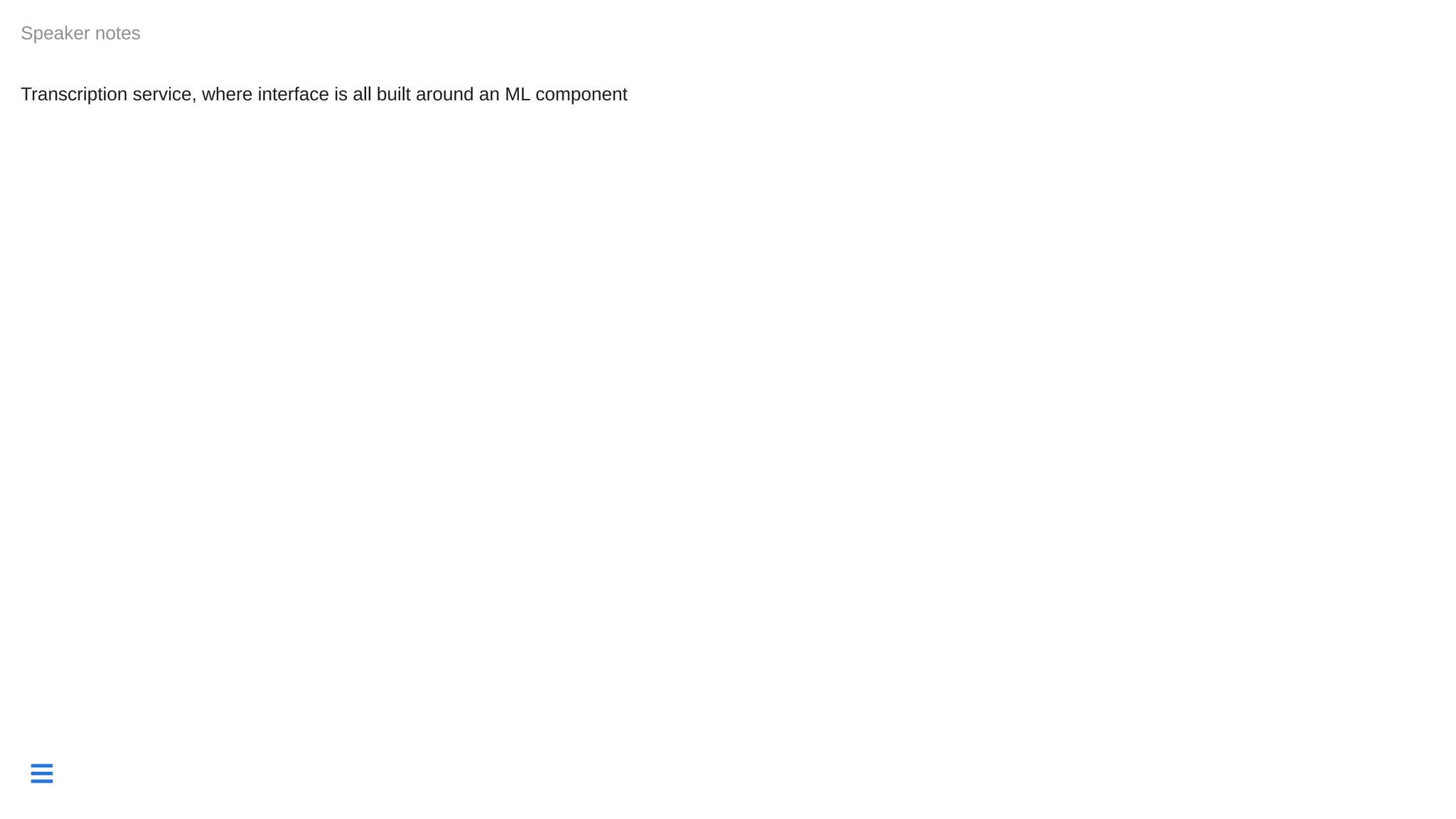 
Transcription service, where interface is all built around an ML component
Speaker notes
 