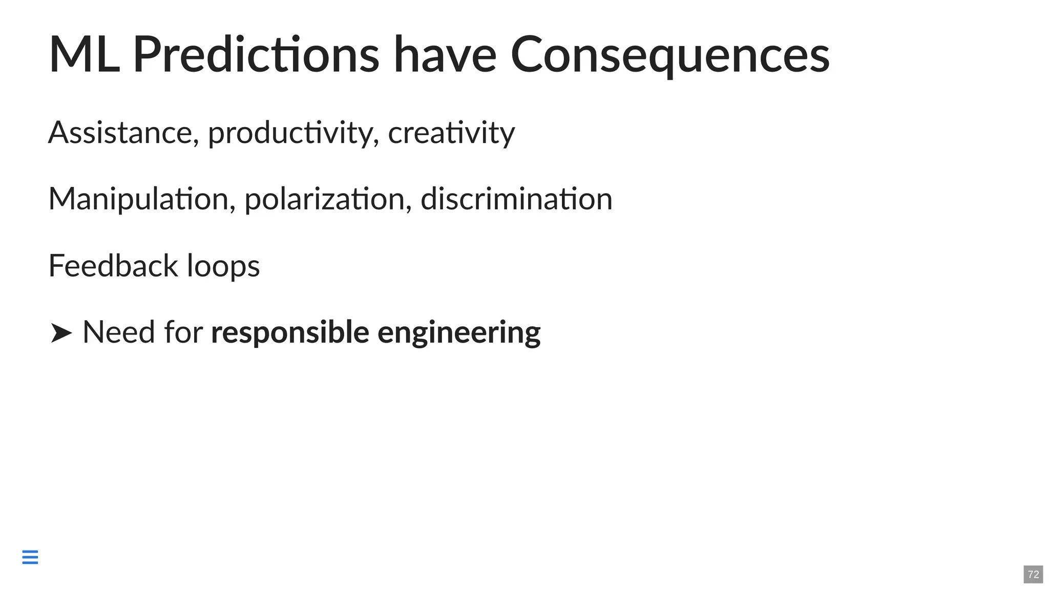 ML Predictions have Consequences
Assistance, productivity, creativity
Manipulation, polarization, discrimination
Feedback loops
➤ Need for responsible engineering
72

 