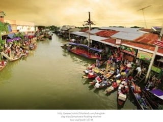 http://www.hotels2thailand.com/bangkok-
day-trips/amphawa-floating-market-
tour.asp?psid=10739
 