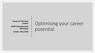 Optimising your career
potential
House On The Rock
London
W2W Empowerment
Workshop
London, May 2018
 