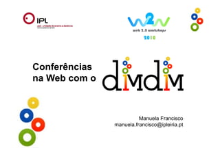 2010




Conferências
na Web com o



                         Manuela Francisco
               manuela.francisco@ipleiria.pt
 