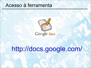 Acesso à ferramenta http://docs.google.com/ 