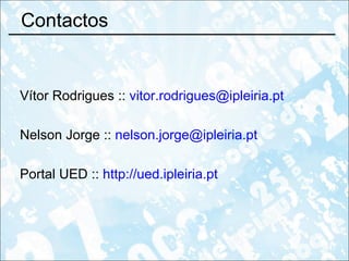 Contactos Vítor Rodrigues ::  [email_address]   Nelson Jorge ::  [email_address] Portal UED ::  http://ued.ipleiria.pt 
