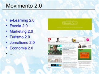 Movimento 2.0 e-Learning 2.0 Escola 2.0 Marketing 2.0 Turismo 2.0 Jornalismo 2.0 Economia 2.0 … 