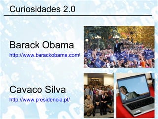 Curiosidades 2.0 Barack Obama http://www.barackobama.com/ Cavaco Silva http://www.presidencia.pt/ 