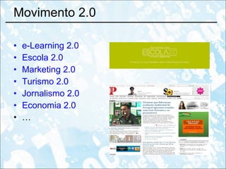 Movimento 2.0 e-Learning 2.0 Escola 2.0 Marketing 2.0 Turismo 2.0 Jornalismo 2.0 Economia 2.0 … 