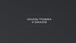 КАНАЛЫ ТРАФИКА
И ЗАКАЗОВ
 