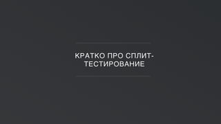 КРАТКО ПРО СПЛИТ-
ТЕСТИРОВАНИЕ
 