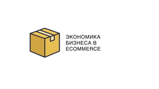 ЭКОНОМИКА
БИЗНЕСА В
ECOMMERCE
 