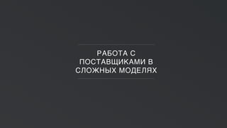 РАБОТА С
ПОСТАВЩИКАМИ В
СЛОЖНЫХ МОДЕЛЯХ
 