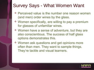 18
Survey Says - What Women Want
 Perceived value is the number one reason women
(and men) order wines by the glass.
 Wo...