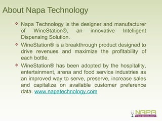About Napa Technology
 Napa Technology is the designer and manufacturer
of WineStation®, an innovative Intelligent
Dispen...