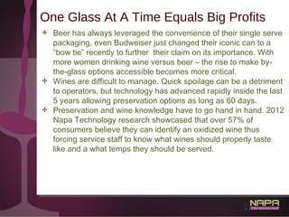 21
One Glass At A Time Equals Big Profits
✤ Beer has always leveraged the convenience of their single serve
packaging, eve...