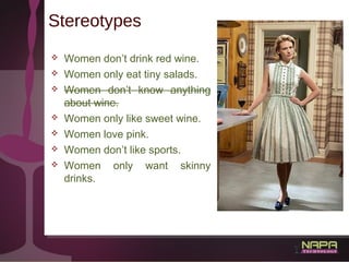 23
Stereotypes
 Women don’t drink red wine.
 Women only eat tiny salads.
 Women don’t know anything
about wine.
 Women...