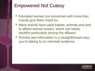 26
Empowered Not Cutesy
 Educated women are concerned with more than
brands give them credit for.
 Many brands have used...