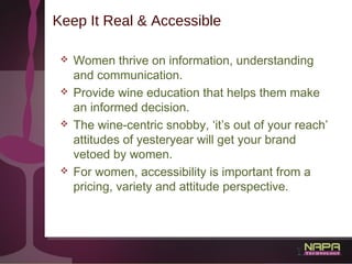 27
Keep It Real & Accessible
 Women thrive on information, understanding
and communication.
 Provide wine education that...