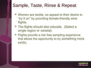 28
Sample, Taste, Rinse & Repeat
 Women are tactile, so appeal to their desire to
“try it on” by providing female-friendl...