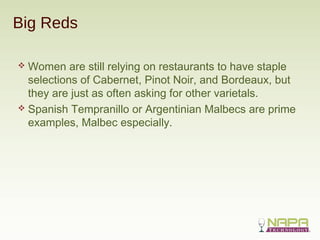 Big Reds
 Women are still relying on restaurants to have staple
selections of Cabernet, Pinot Noir, and Bordeaux, but
the...