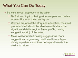 What You Can Do Today
 Be wise in your approach to the table
 Be forthcoming in offering wine samples and tastes,
women ...