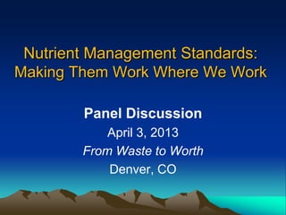 Nutrient Management Standards:
Making Them Work Where We Work

        Panel Discussion
            April 3, 2013
        From Waste to Worth
            Denver, CO
 
