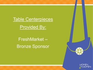 Table Centerpieces
Provided By:
FreshMarket –
Bronze Sponsor
 