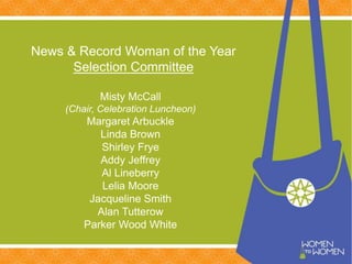 Misty McCall
(Chair, Celebration Luncheon)
Margaret Arbuckle
Linda Brown
Shirley Frye
Addy Jeffrey
Al Lineberry
Lelia Moore
Jacqueline Smith
Alan Tutterow
Parker Wood White
News & Record Woman of the Year
Selection Committee
 