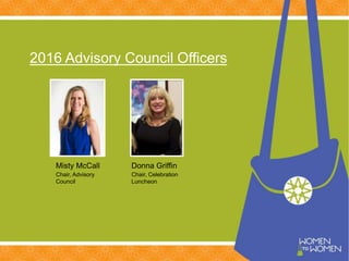2016 Advisory Council Officers
Misty McCall
Chair, Advisory
Council
Donna Griffin
Chair, Celebration
Luncheon
 