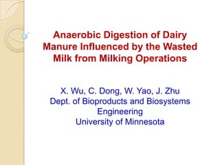 Anaerobic Digestion of Dairy
Manure Influenced by the Wasted
Milk from Milking Operations
X. Wu, C. Dong, W. Yao, J. Zhu
Dept. of Bioproducts and Biosystems
Engineering
University of Minnesota
 