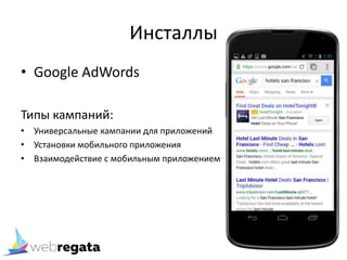 Инсталлы
• Google AdWords
Типы кампаний:
• Универсальные кампании для приложений
• Установки мобильного приложения
• Взаимодействие с мобильным приложением
 