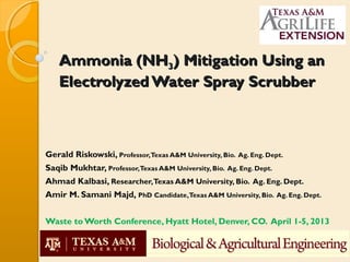 Ammonia (NH3) Mitigation Using an
   Electrolyzed Water Spray Scrubber



Gerald Riskowski, Professor,Texas A&M University...