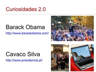Curiosidades 2.0 Barack Obama http://www.barackobama.com/ Cavaco Silva http://www.presidencia.pt/ 
