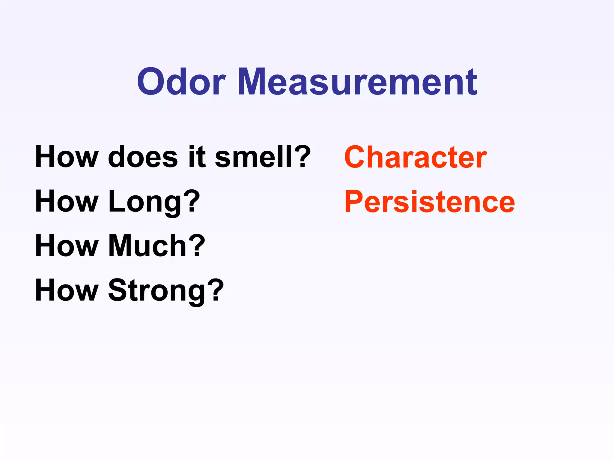 Odor Measurement
How does it smell?
How Long?
How Much?
How Strong?
Character
Persistence
 