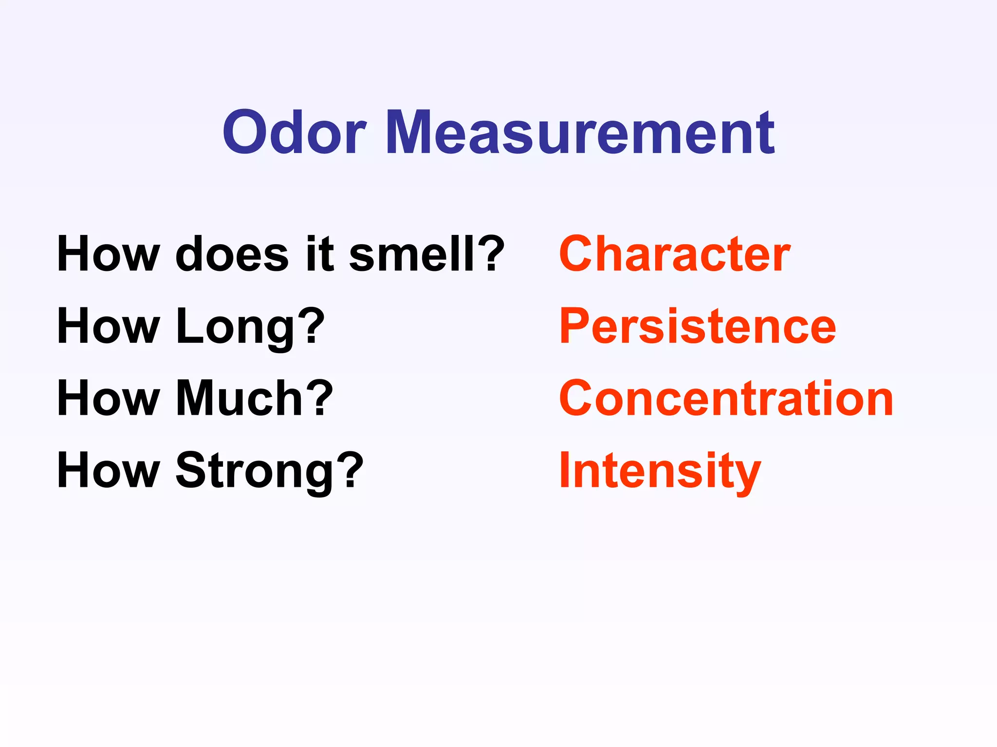 Odor Measurement
How does it smell?
How Long?
How Much?
How Strong?
Character
Persistence
Concentration
Intensity
 