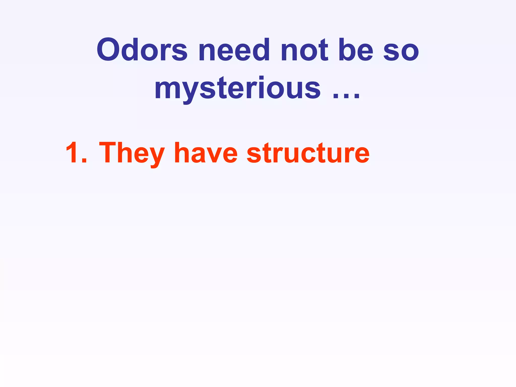Odors need not be so
mysterious …
1. They have structure
 