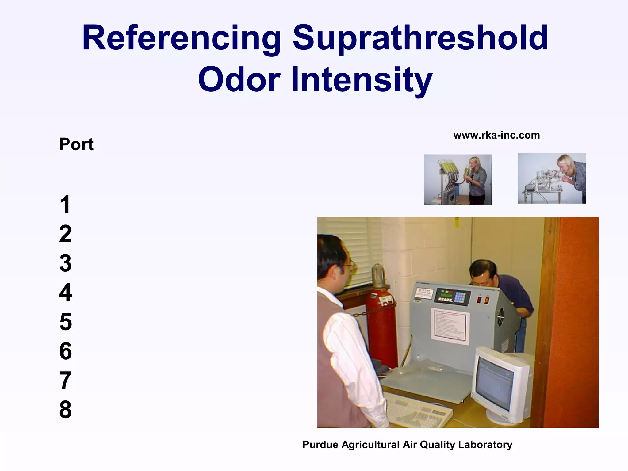 Port
1
2
3
4
5
6
7
8
www.rka-inc.com
Purdue Agricultural Air Quality Laboratory
Referencing Suprathreshold
Odor Intensity
 