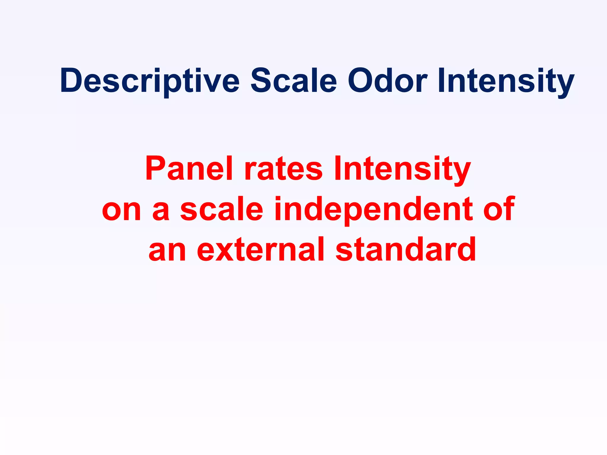 Descriptive Scale Odor Intensity
Panel rates Intensity
on a scale independent of
an external standard
 