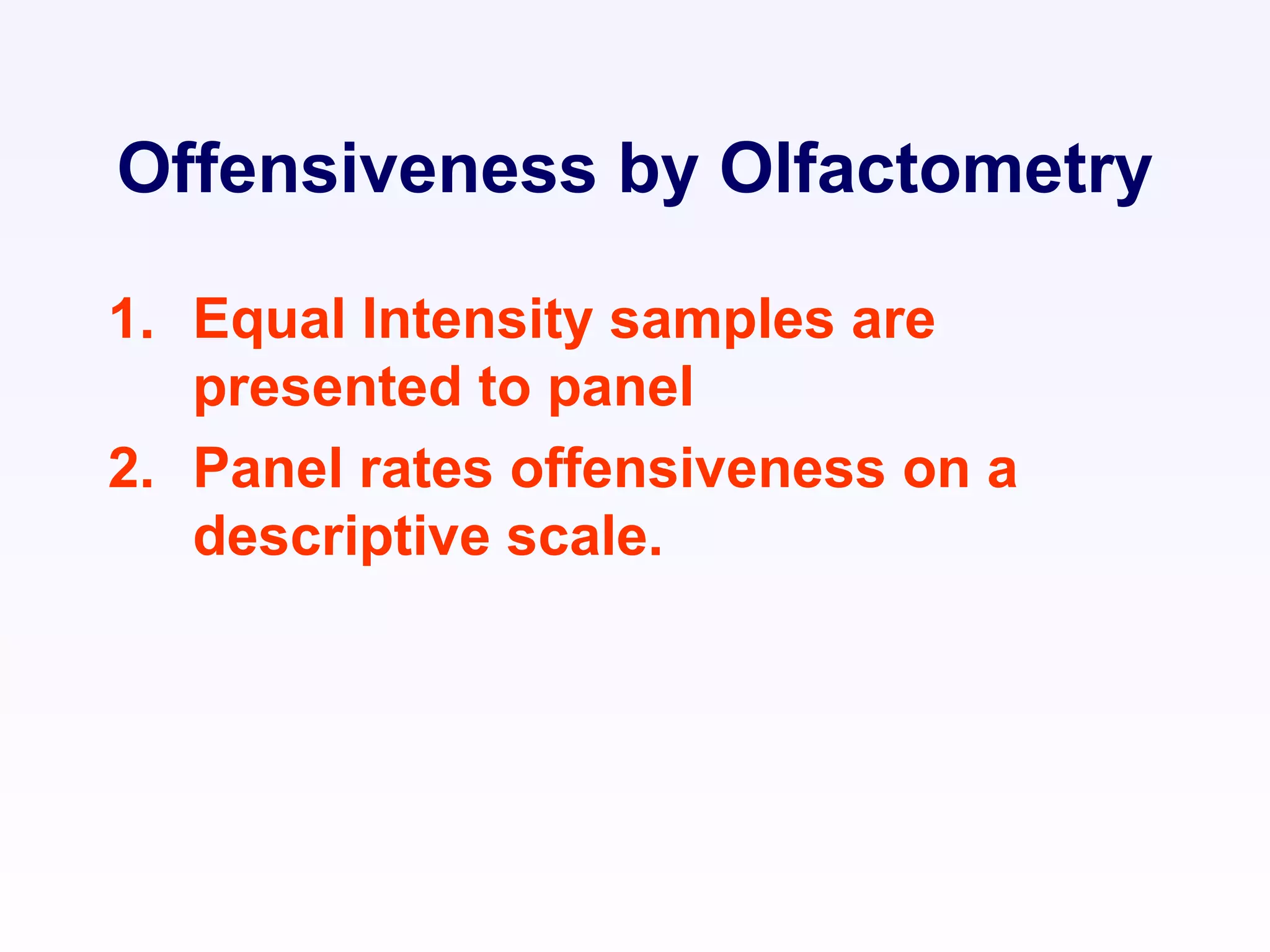 Offensiveness by Olfactometry
1. Equal Intensity samples are
presented to panel
2. Panel rates offensiveness on a
descriptive scale.
 