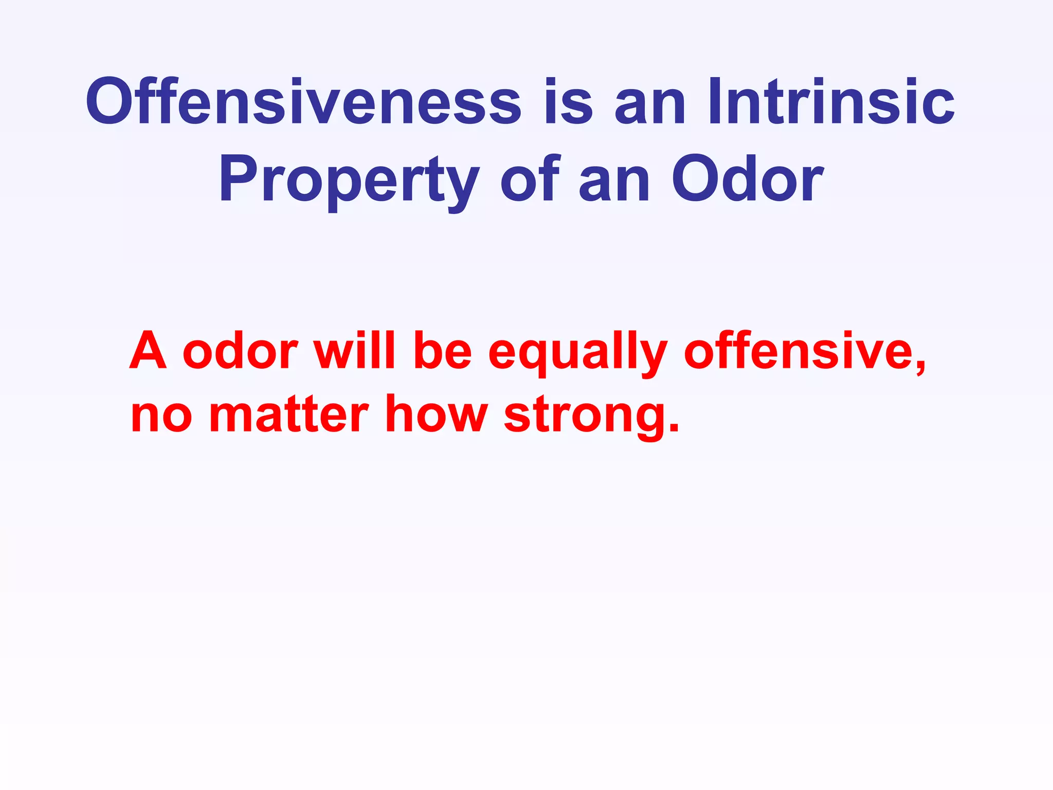 Offensiveness is an Intrinsic
Property of an Odor
A odor will be equally offensive,
no matter how strong.
 